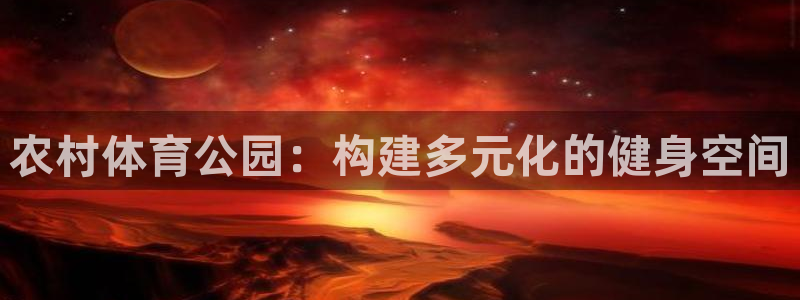 海南意昂体育4发展怎么样：农村体育公园：构建多元化的
