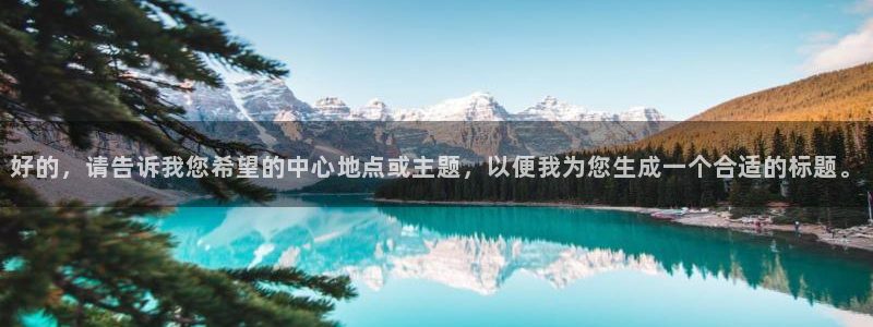 意昂4娱乐首页官网下载：好的，请告诉我您希望的中心地