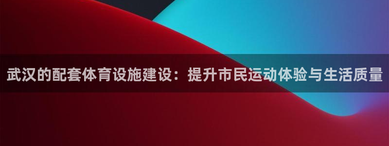 意昂体育4招商：武汉的配套体育设施建设：提升市民运动