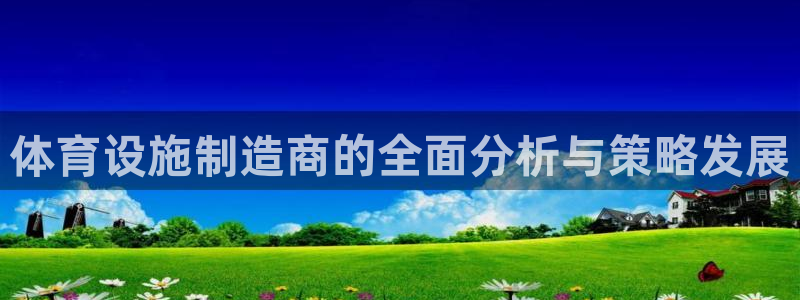 意昂体育4是干嘛的公司：体育设施制造商的全面分析与策