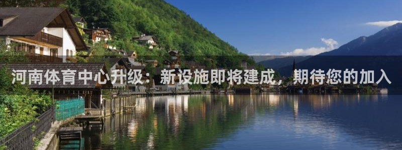 意昂4集团官网网址：河南体育中心升级：新设施即将建成