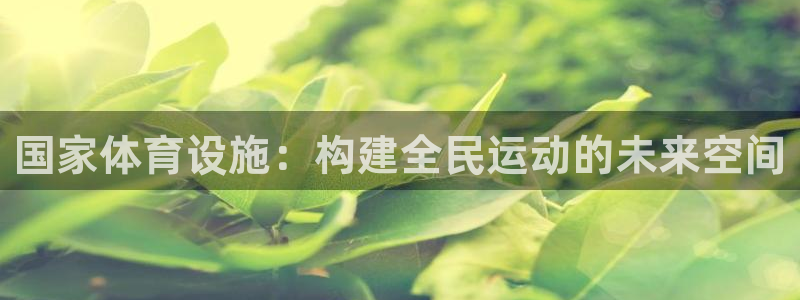 意昂体育4招商电话号码查询：国家体育设施：构建全民运