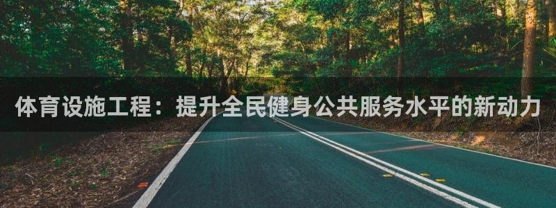 意昂体育4平台注册要钱吗：体育设施工程：提升全民健身