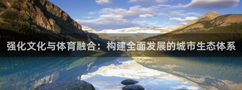 意昂4娱乐40996：强化文化与体育融合：构建全面发