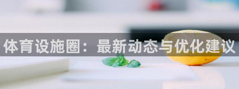 意昂体育4招商：体育设施圈：最新动态与优化建议