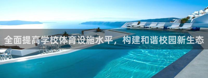 意昂4集团官网首页网址：全面提高学校体育设施水平，构