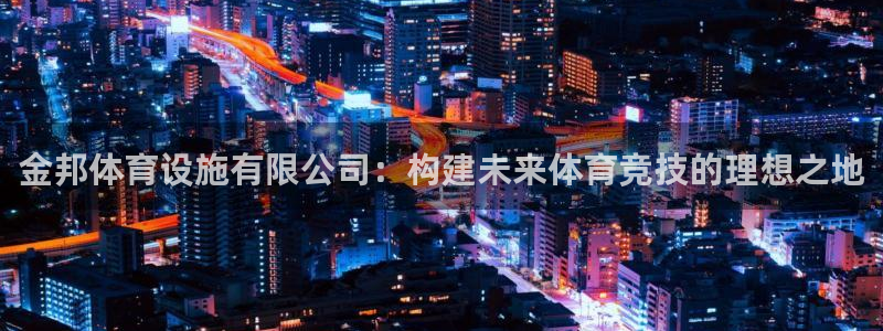 意昂体育4软件：金邦体育设施有限公司：构建未来体育竞技的理想