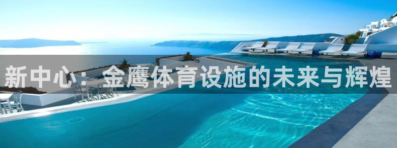 意昂4开户：新中心：金鹰体育设施的未来与辉煌