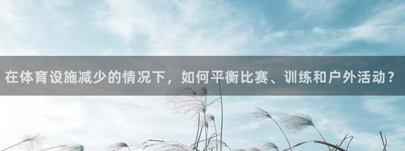 意昂4集团logo：在体育设施减少的情况下，如何平衡比赛、训